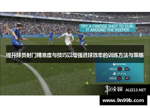 提升球员射门精准度与技巧以增强进球效率的训练方法与策略