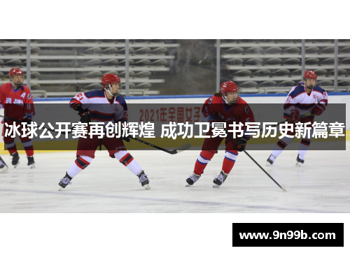 冰球公开赛再创辉煌 成功卫冕书写历史新篇章