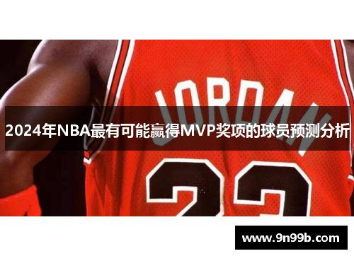 2024年NBA最有可能赢得MVP奖项的球员预测分析