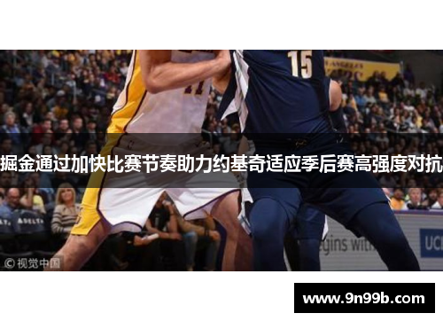 掘金通过加快比赛节奏助力约基奇适应季后赛高强度对抗