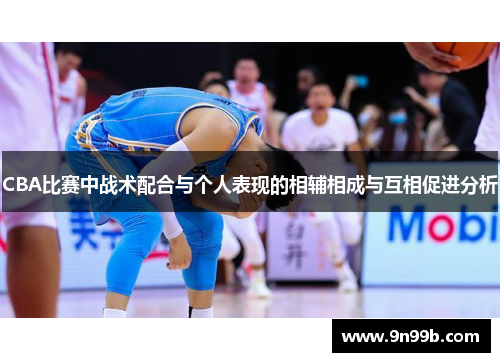 CBA比赛中战术配合与个人表现的相辅相成与互相促进分析
